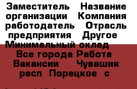 Заместитель › Название организации ­ Компания-работодатель › Отрасль предприятия ­ Другое › Минимальный оклад ­ 1 - Все города Работа » Вакансии   . Чувашия респ.,Порецкое. с.